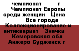 11.1) чемпионат : 1971 г - Чемпионат Европы среди женщин › Цена ­ 249 - Все города Коллекционирование и антиквариат » Значки   . Кемеровская обл.,Анжеро-Судженск г.